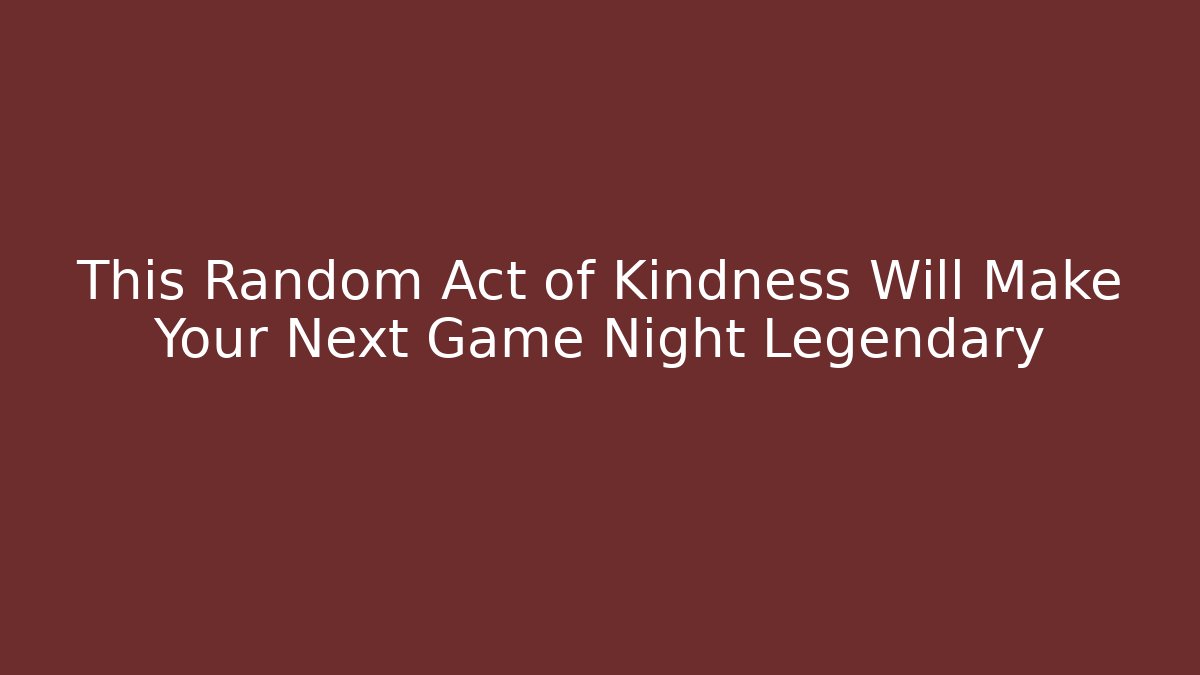 This Random Act of Kindness Will Make Your Next Game Night Legendary