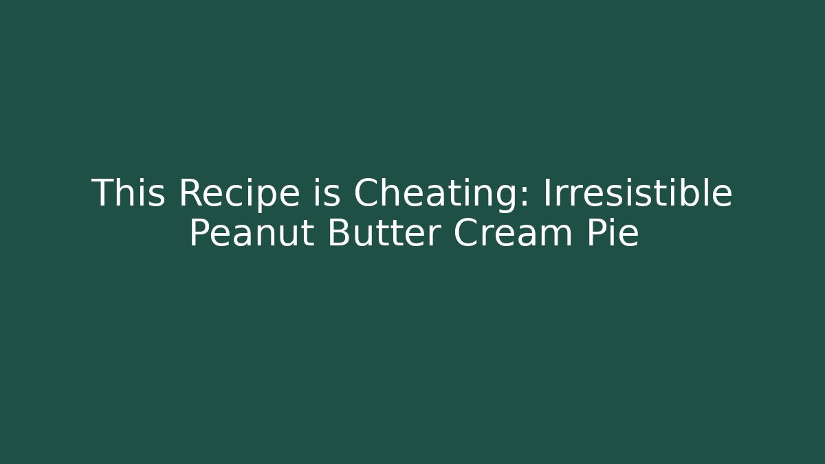 This Recipe is Cheating: Irresistible Peanut Butter Cream Pie