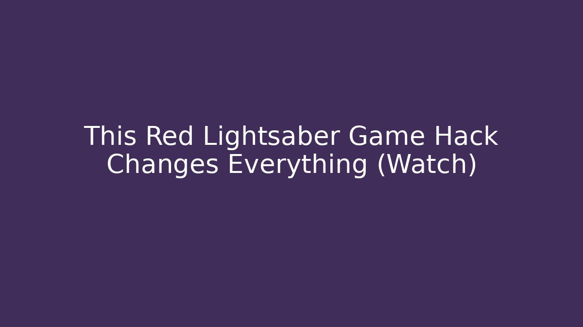 This Red Lightsaber Game Hack Changes Everything (Watch) - Andrea Zevedo