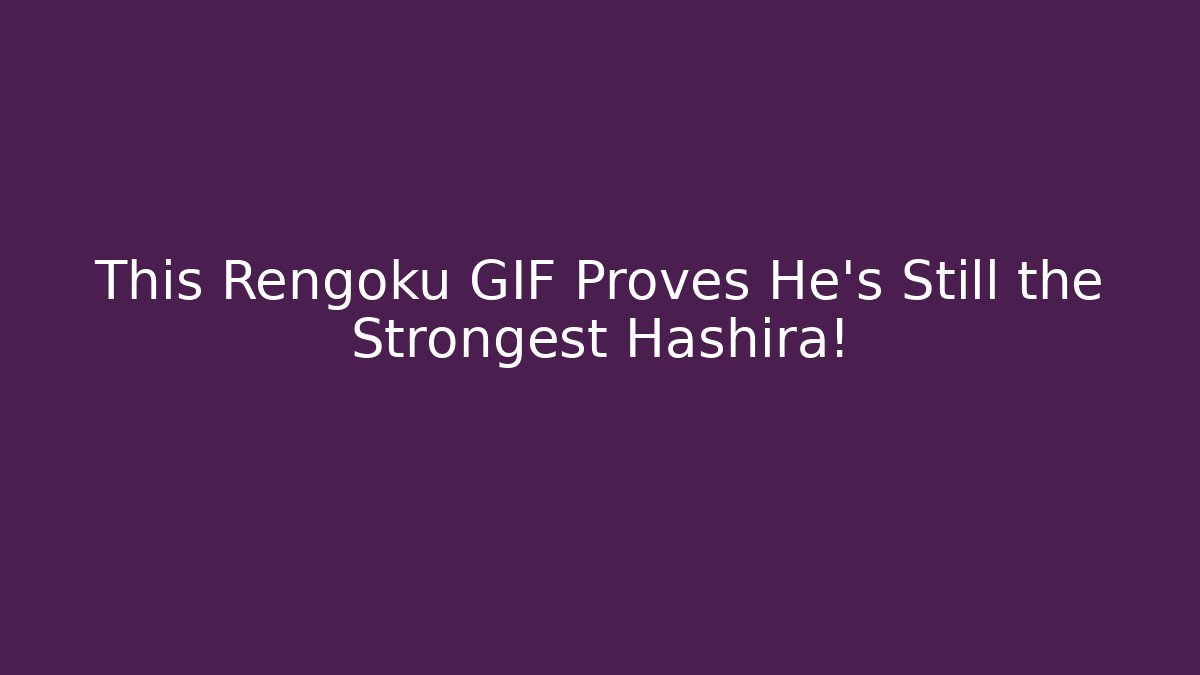 This Rengoku GIF Proves He's Still the Strongest Hashira!