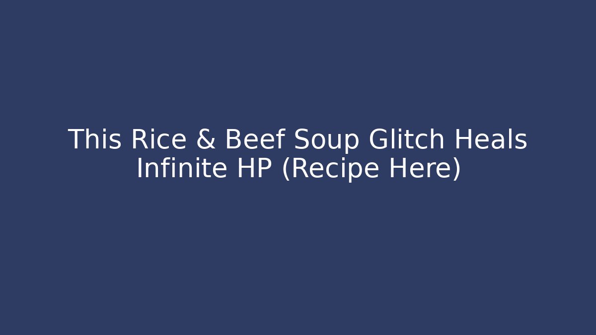 This Rice & Beef Soup Glitch Heals Infinite HP (Recipe Here)