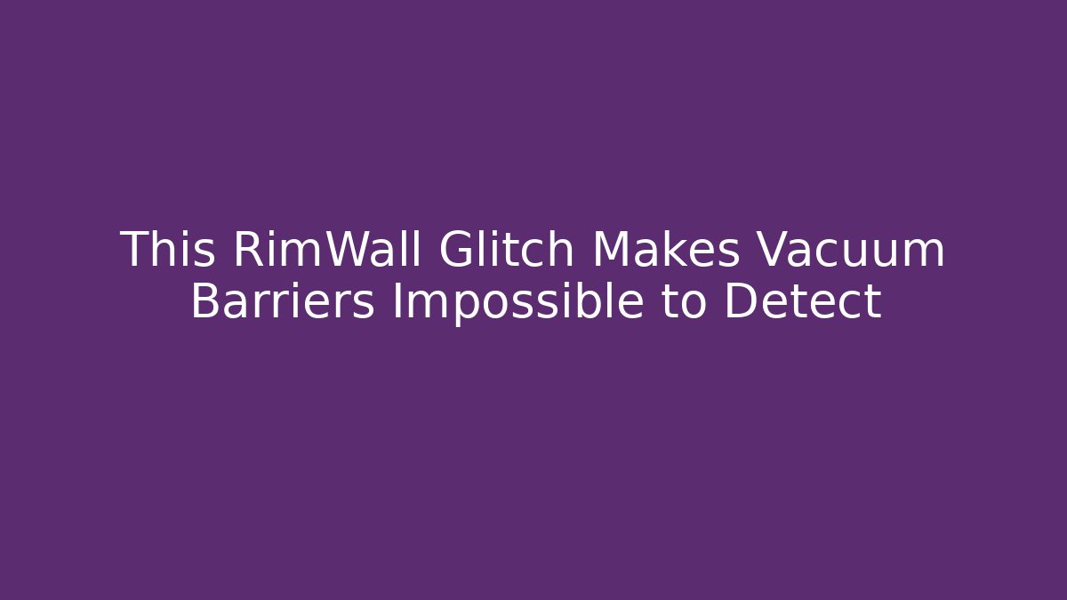 This RimWall Glitch Makes Vacuum Barriers Impossible to Detect