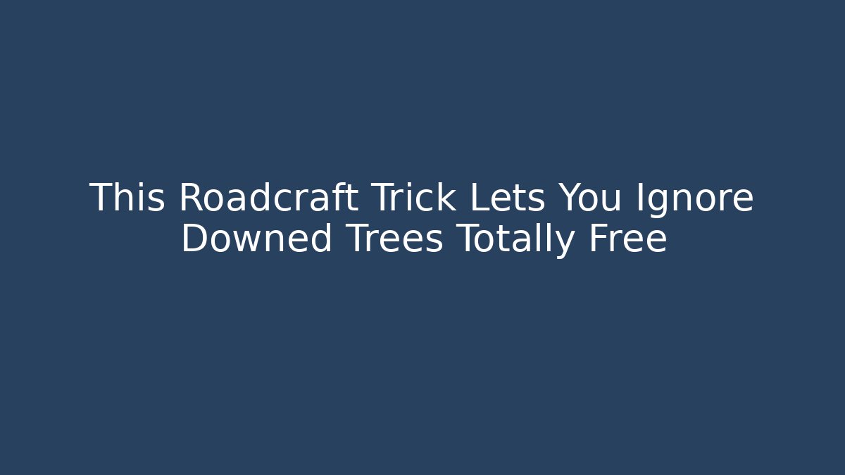 This Roadcraft Trick Lets You Ignore Downed Trees Totally Free