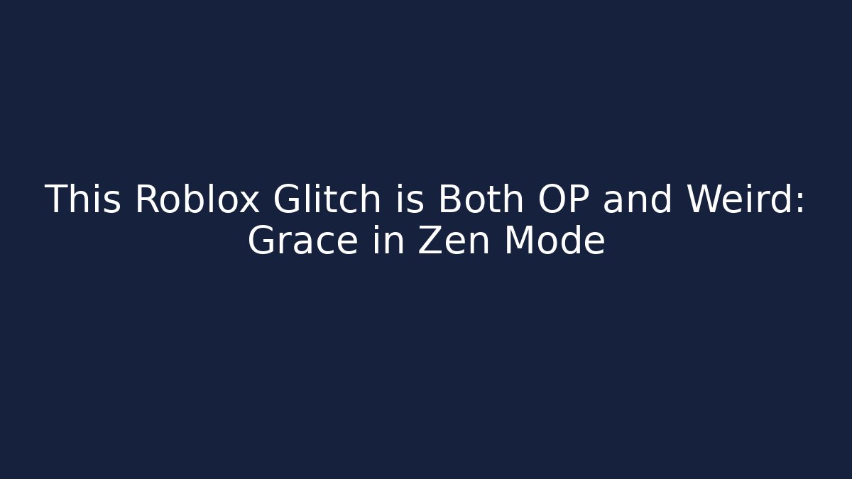 This Roblox Glitch is Both OP and Weird: Grace in Zen Mode