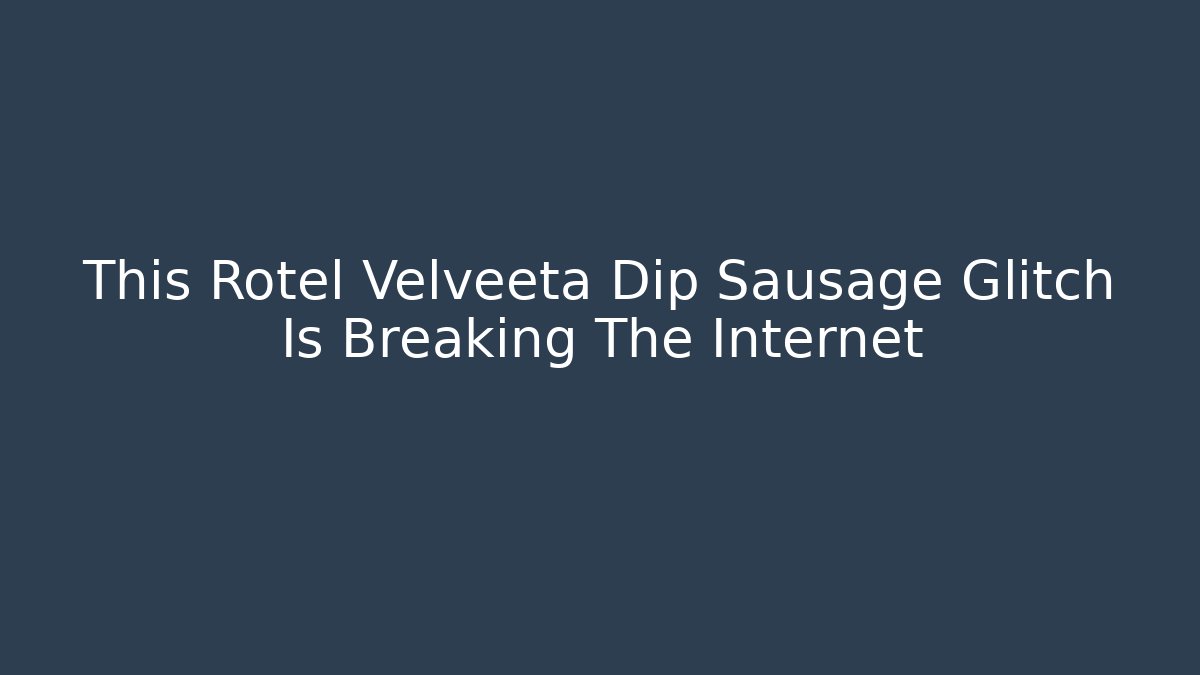 This Rotel Velveeta Dip Sausage Glitch Is Breaking The Internet