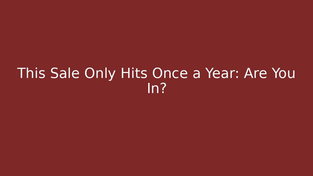 This Sale Only Hits Once a Year: Are You In?