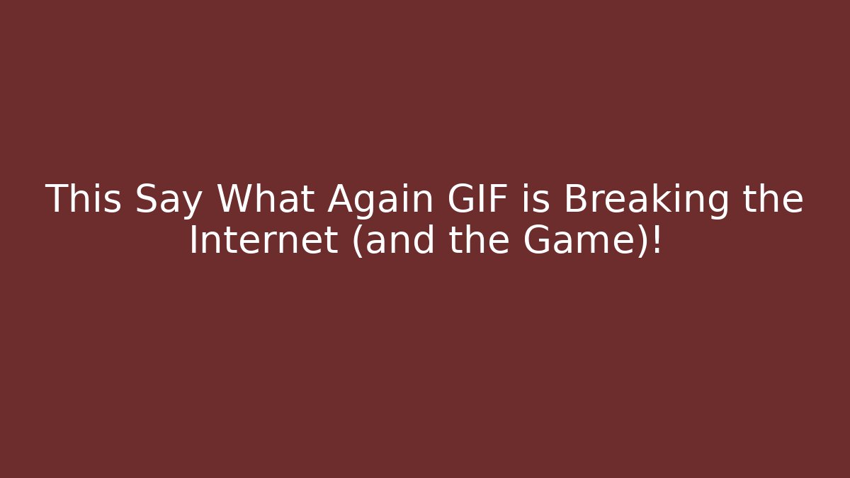 This Say What Again GIF is Breaking the Internet (and the Game)!
