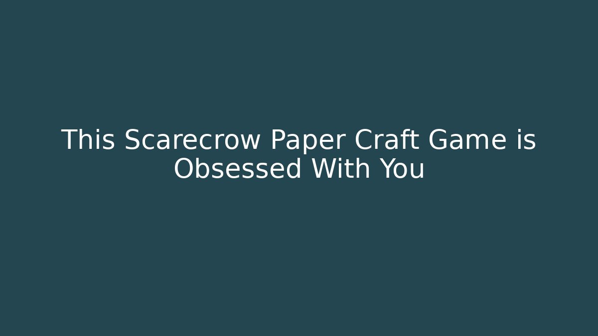 This Scarecrow Paper Craft Game is Obsessed With You - Andrea Zevedo