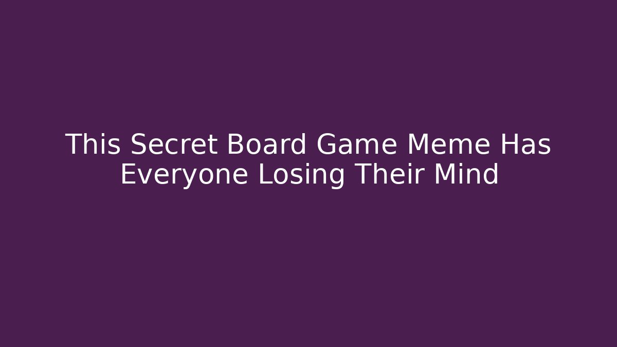 This Secret Board Game Meme Has Everyone Losing Their Mind