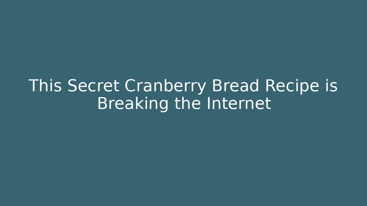 This Secret Cranberry Bread Recipe is Breaking the Internet