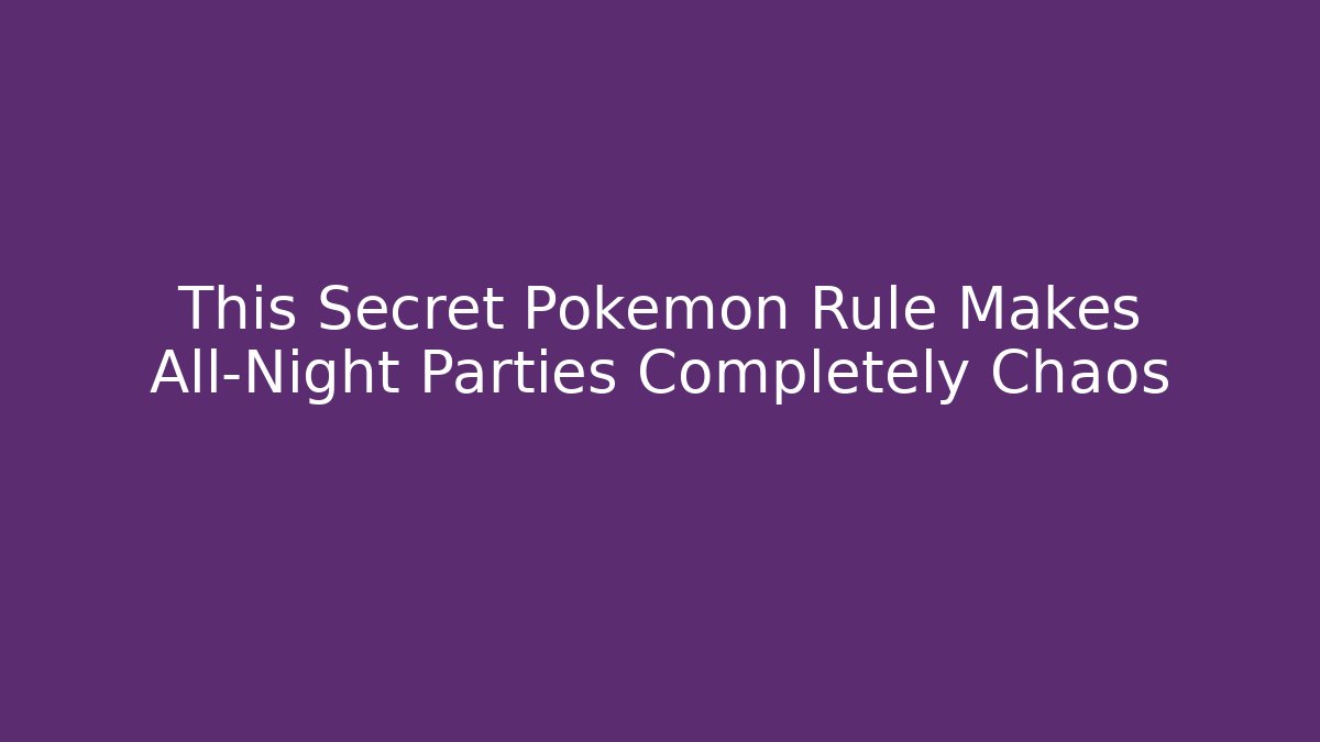 This Secret Pokémon Rule Makes All-Night Parties Completely Chaos