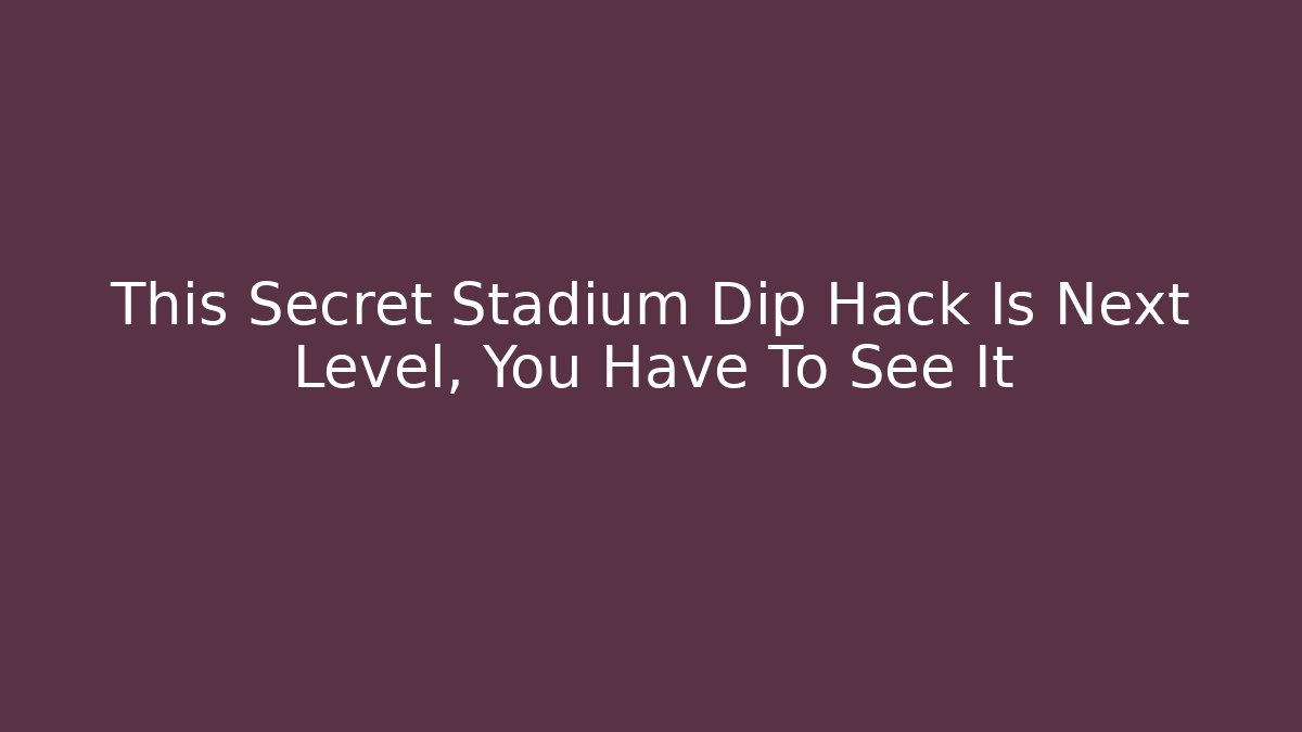 This Secret Stadium Dip Hack Is Next Level, You Have To See It