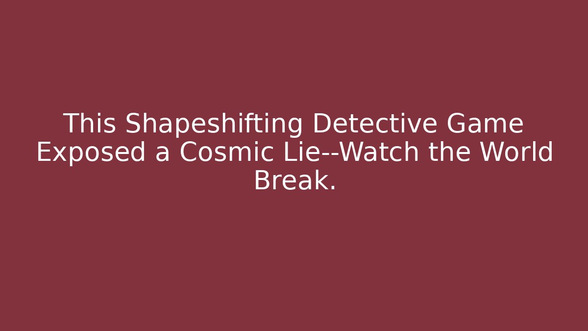 This Shapeshifting Detective Game Exposed a Cosmic Lie—Watch the World Break.