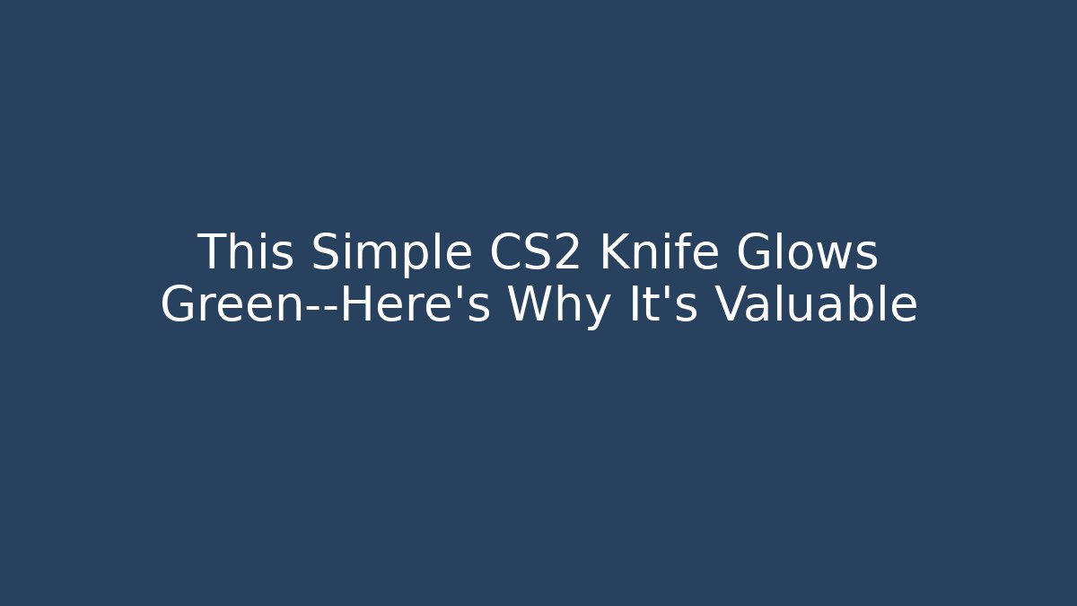 This Simple CS2 Knife Glows Green—Here’s Why It’s Valuable - Andrea Zevedo