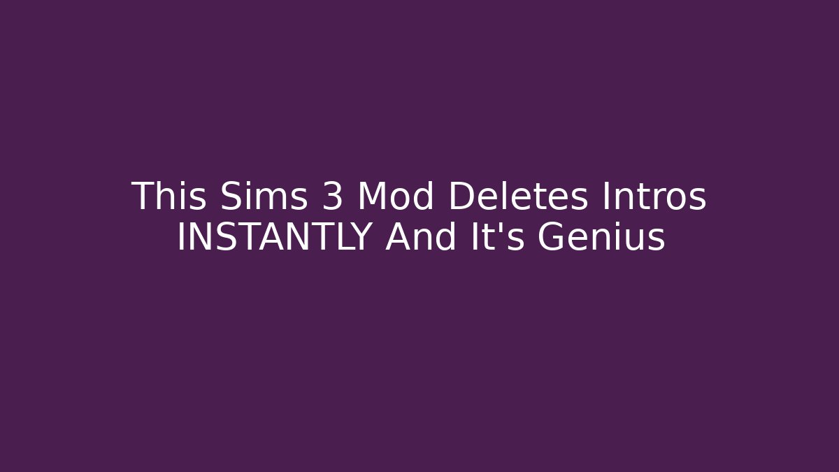 This Sims 3 Mod Deletes Intros INSTANTLY And It's Genius