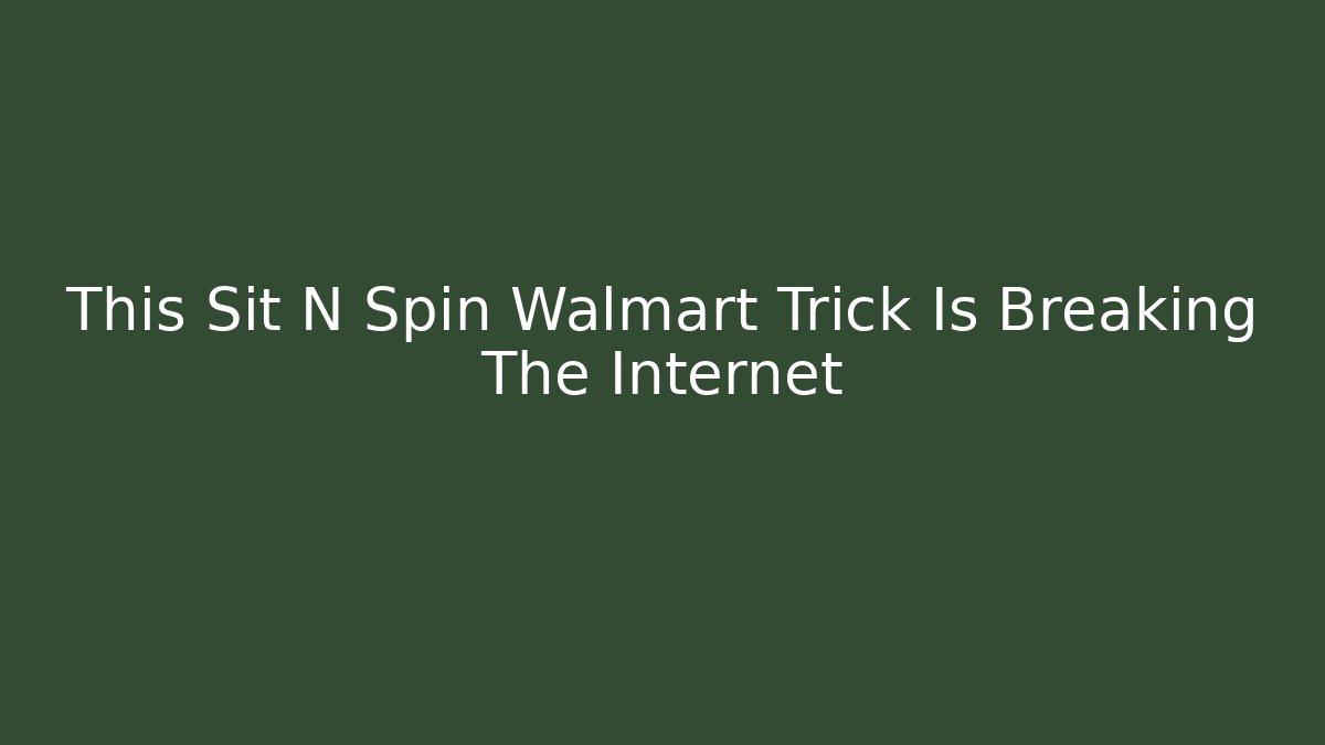 This Sit N Spin Walmart Trick Is Breaking The Internet