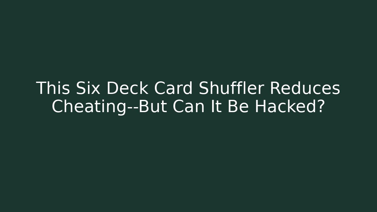 This Six Deck Card Shuffler Reduces Cheating—But Can It Be Hacked? - Andrea Zevedo