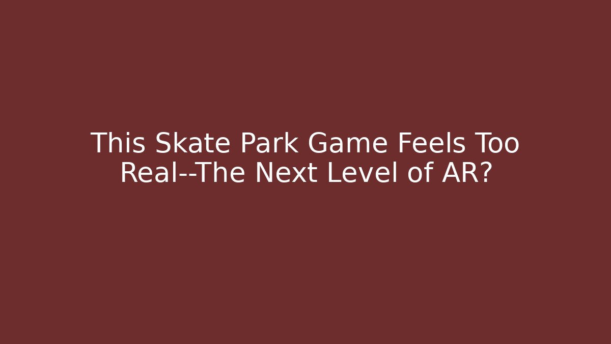 This Skate Park Game Feels Too Real—The Next Level of AR? - Andrea Zevedo