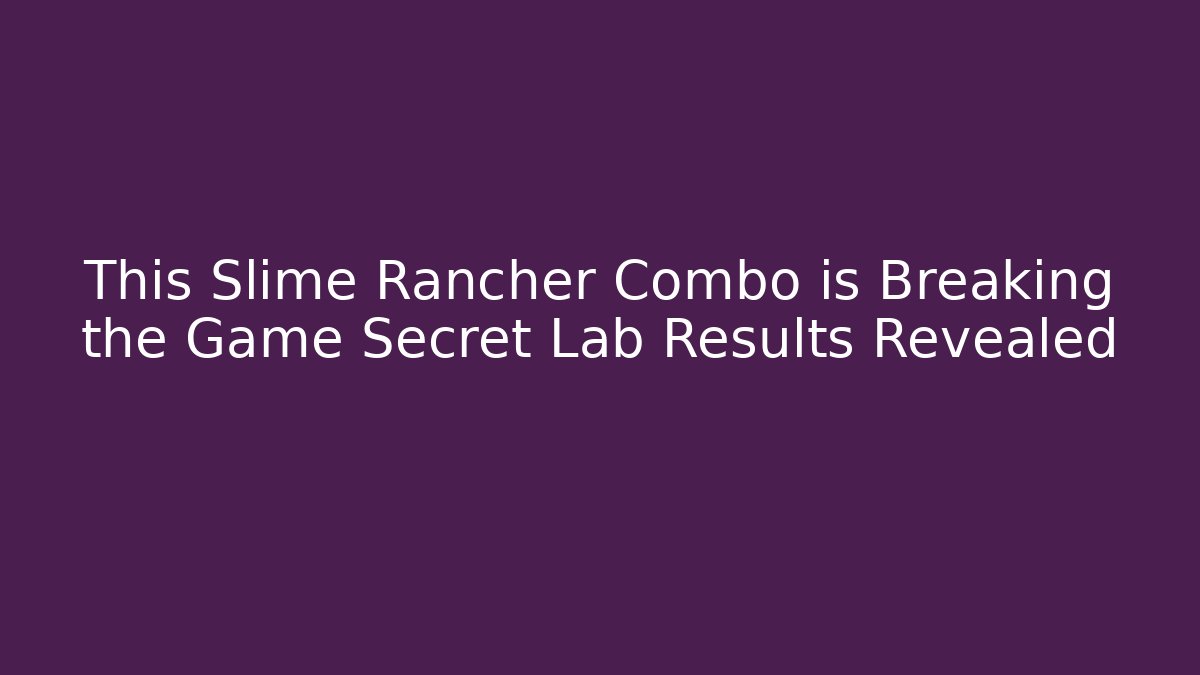 This Slime Rancher Combo is Breaking the Game Secret Lab Results Revealed