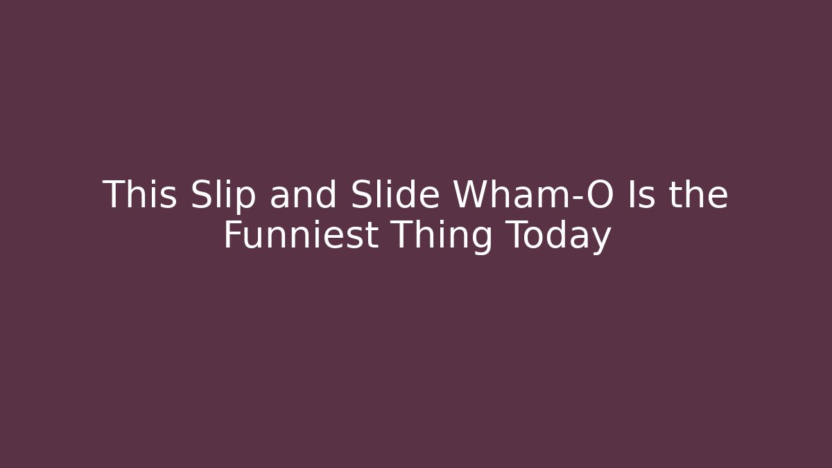 This Slip and Slide Wham-O Is the Funniest Thing Today