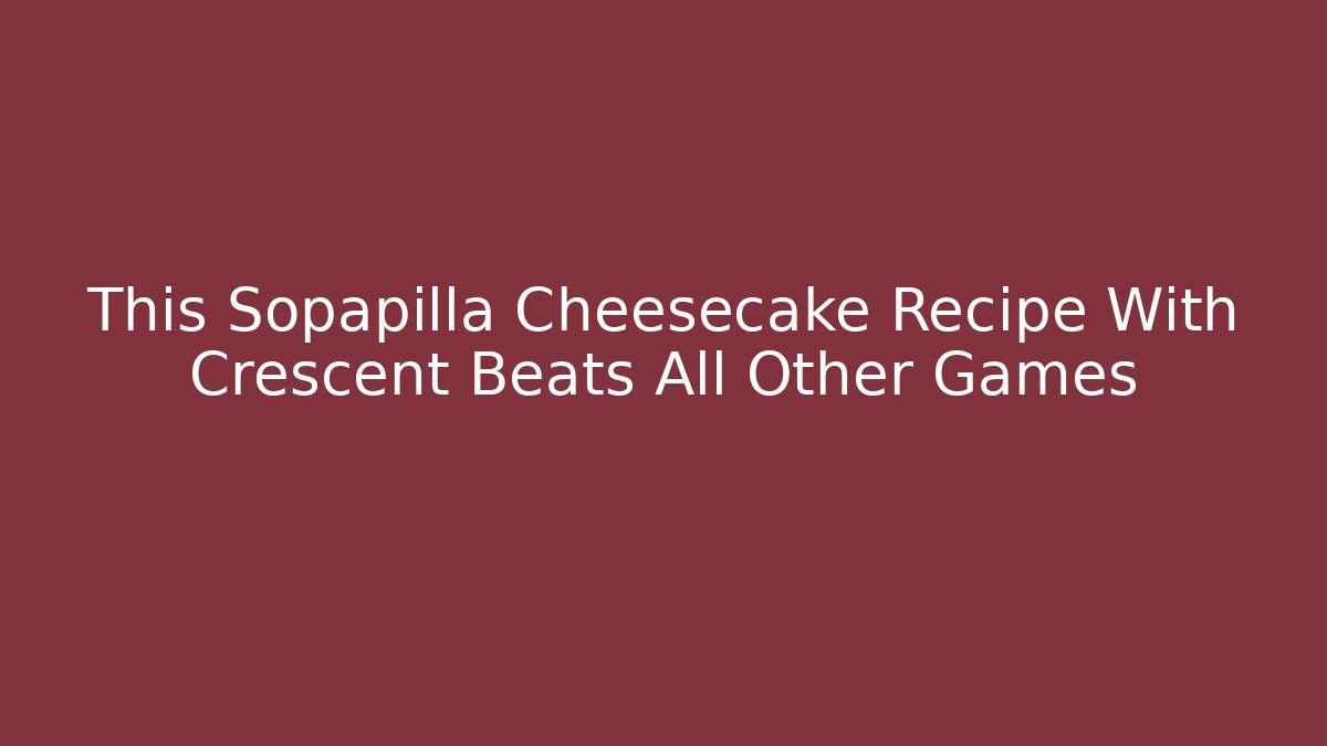 This Sopapilla Cheesecake Recipe With Crescent Beats All Other Games