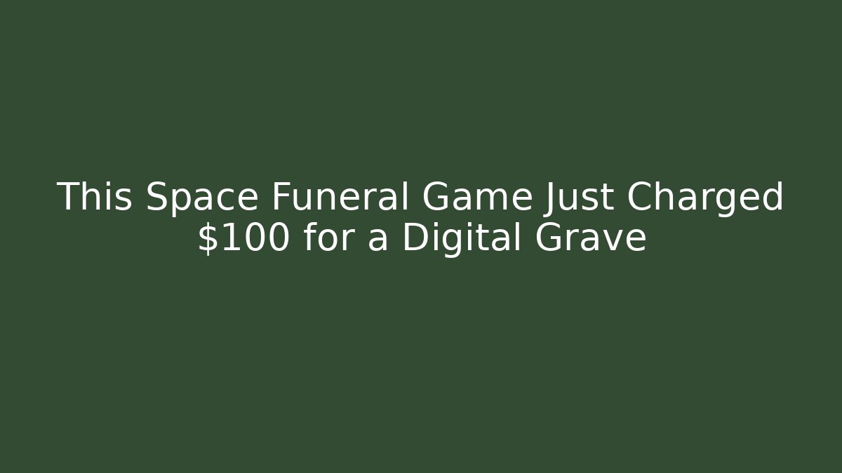 This Space Funeral Game Just Charged $100 for a Digital Grave
