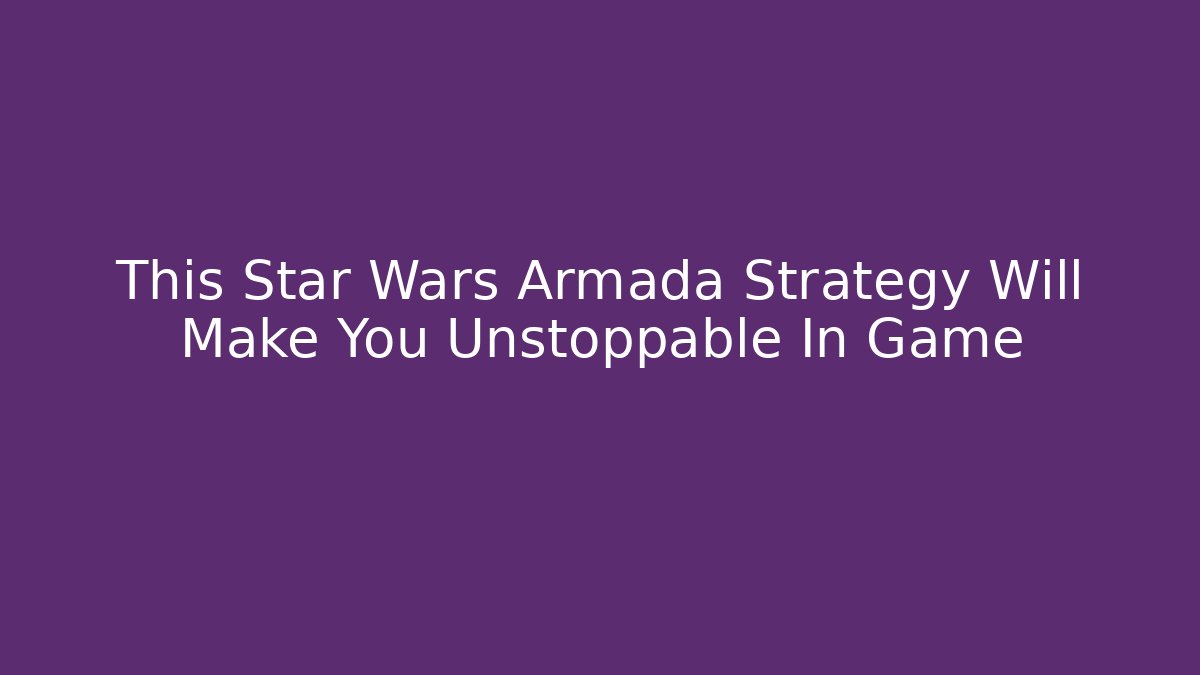 This Star Wars Armada Strategy Will Make You Unstoppable In Game