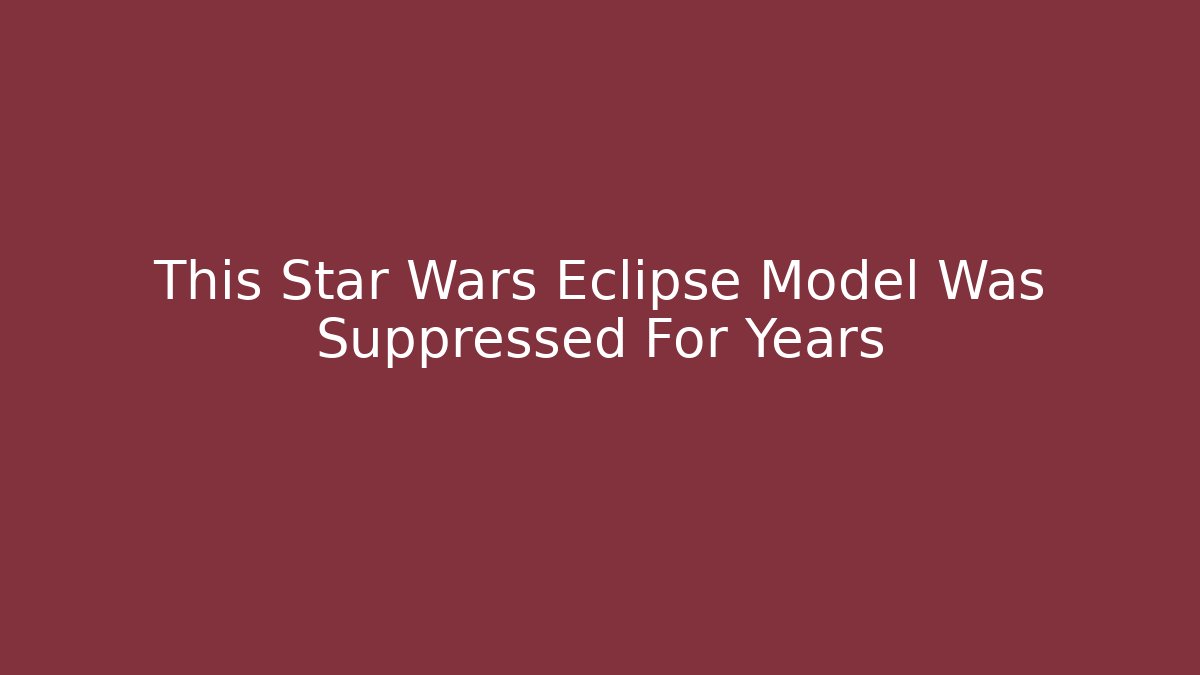 This Star Wars Eclipse Model Was Suppressed For Years