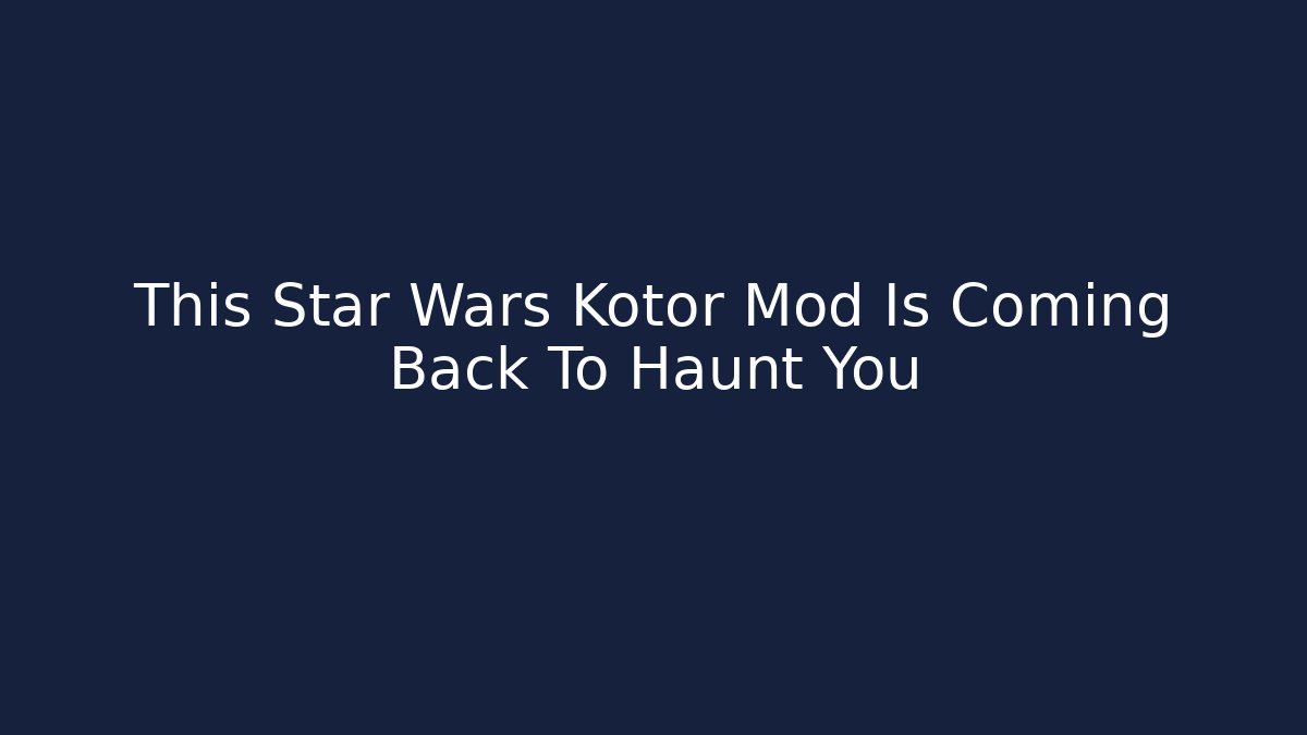 This Star Wars Kotor Mod Is Coming Back To Haunt You