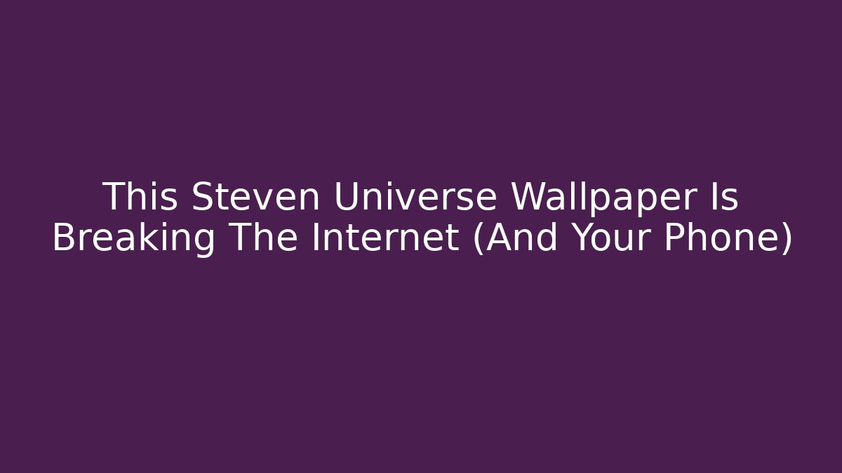 This Steven Universe Wallpaper Is Breaking The Internet (And Your Phone)