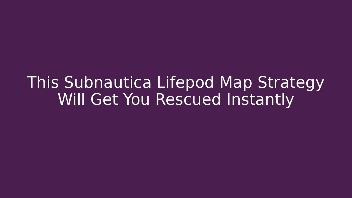This Subnautica Lifepod Map Strategy Will Get You Rescued Instantly - Andrea Zevedo