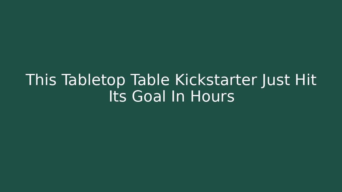 This Tabletop Table Kickstarter Just Hit Its Goal In Hours