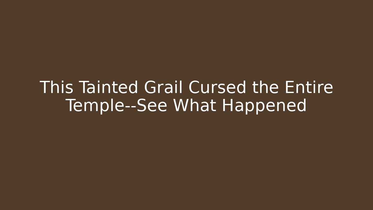 This Tainted Grail Cursed the Entire Temple—See What Happened