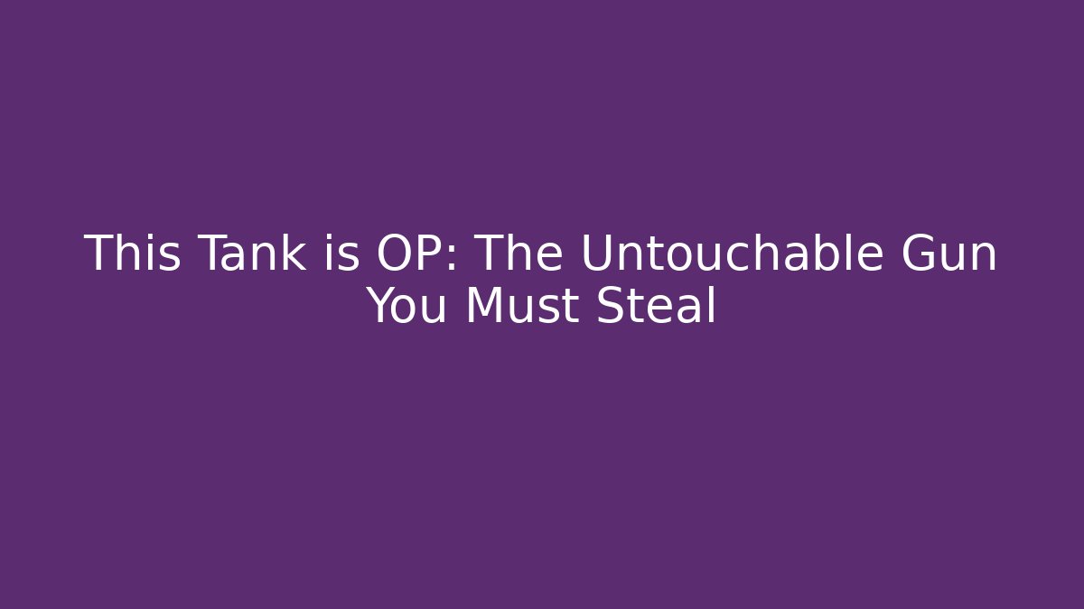 This Tank is OP: The Untouchable Gun You Must Steal