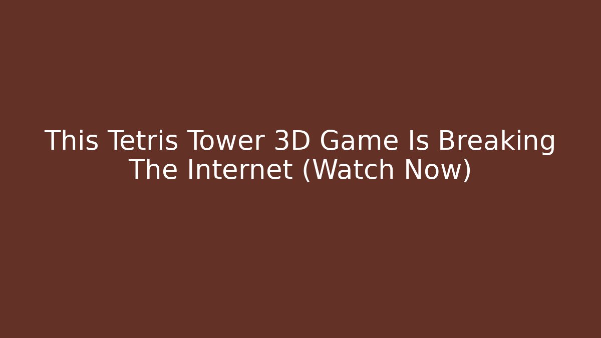 This Tetris Tower 3D Game Is Breaking The Internet (Watch Now)