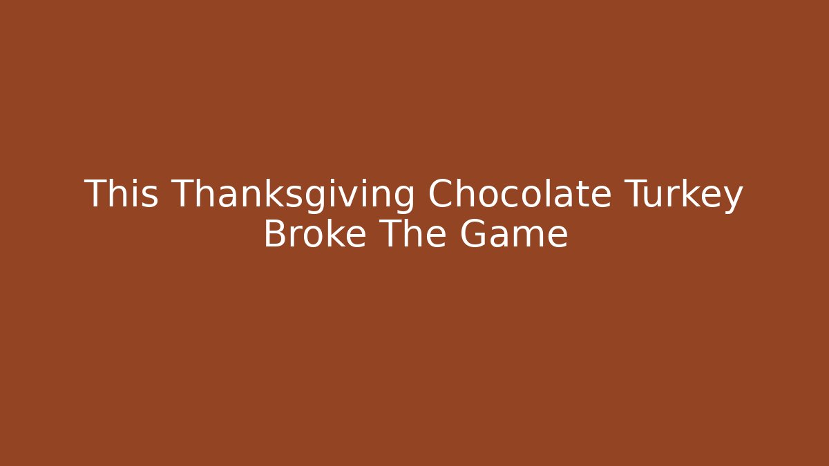 This Thanksgiving Chocolate Turkey Broke The Game