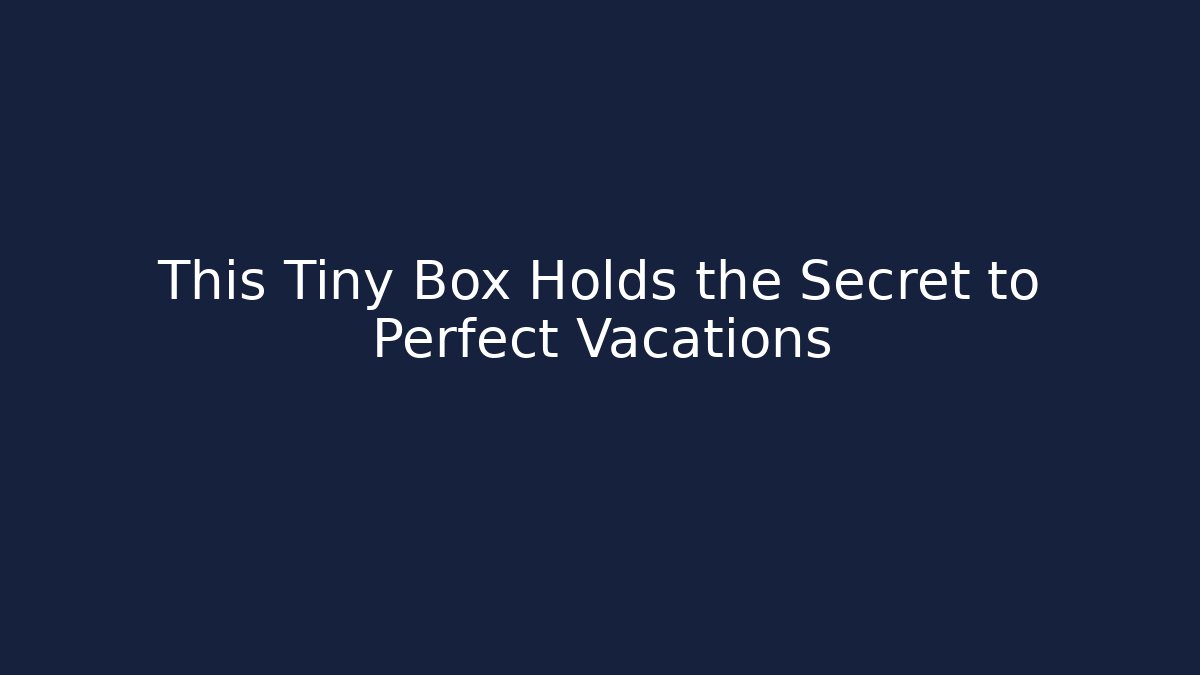 This Tiny Box Holds the Secret to Perfect Vacations
