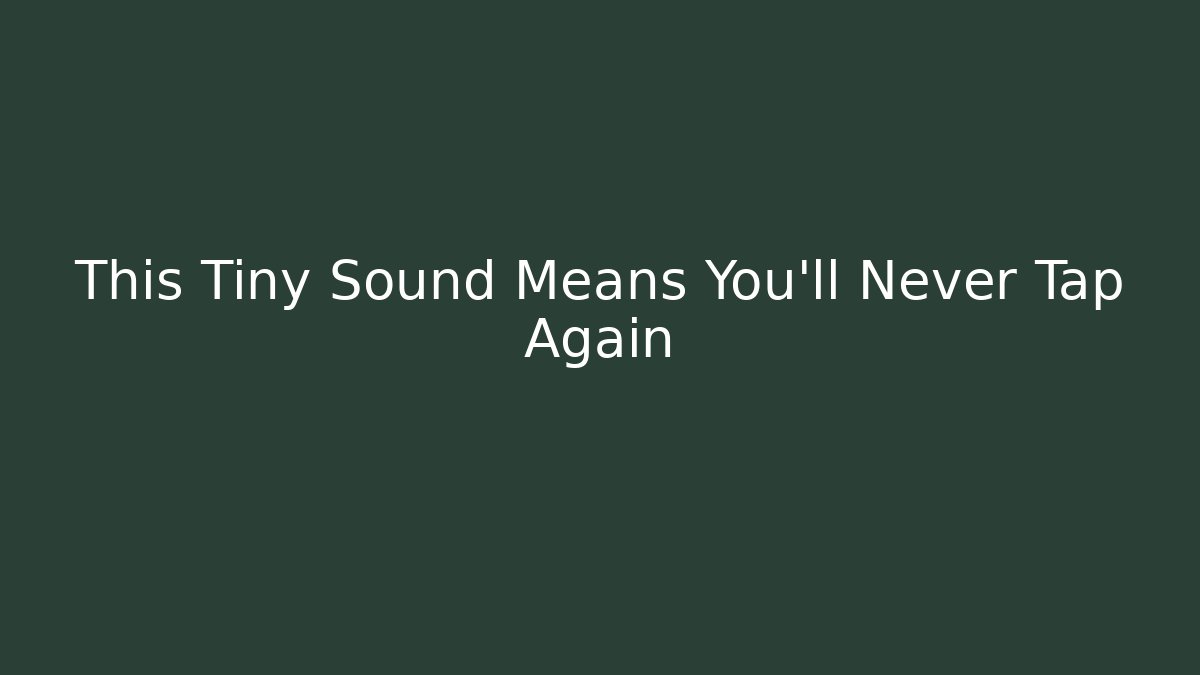 This Tiny Sound Means You’ll Never Tap Again - Andrea Zevedo