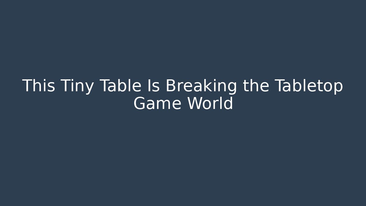 This Tiny Table Is Breaking the Tabletop Game World - Andrea Zevedo