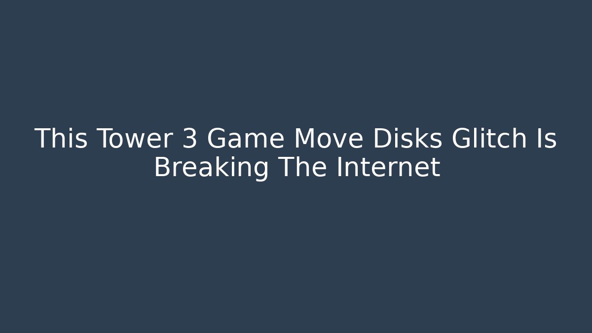 This Tower 3 Game Move Disks Glitch Is Breaking The Internet