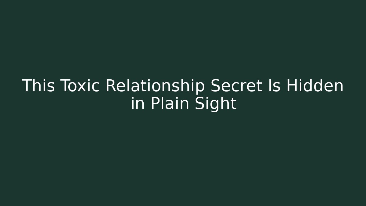 This Toxic Relationship Secret Is Hidden in Plain Sight