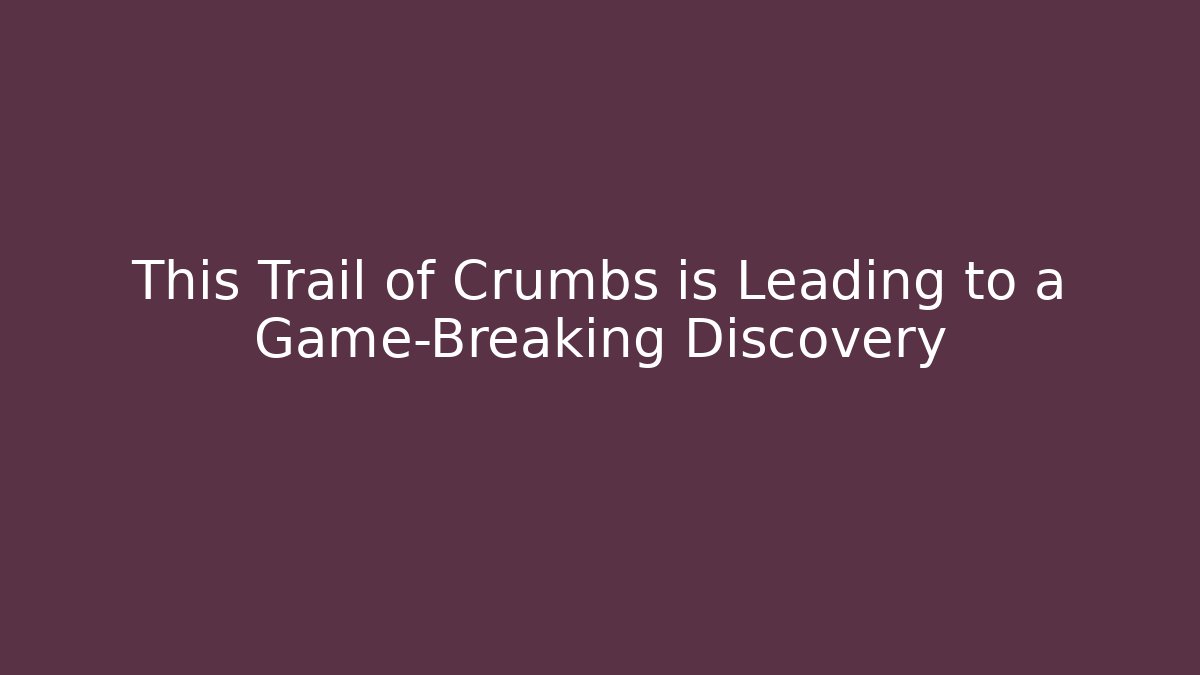 This Trail of Crumbs is Leading to a Game-Breaking Discovery - Andrea Zevedo