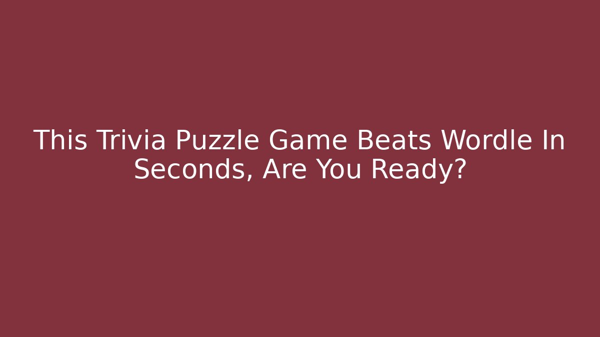 This Trivia Puzzle Game Beats Wordle In Seconds, Are You Ready?