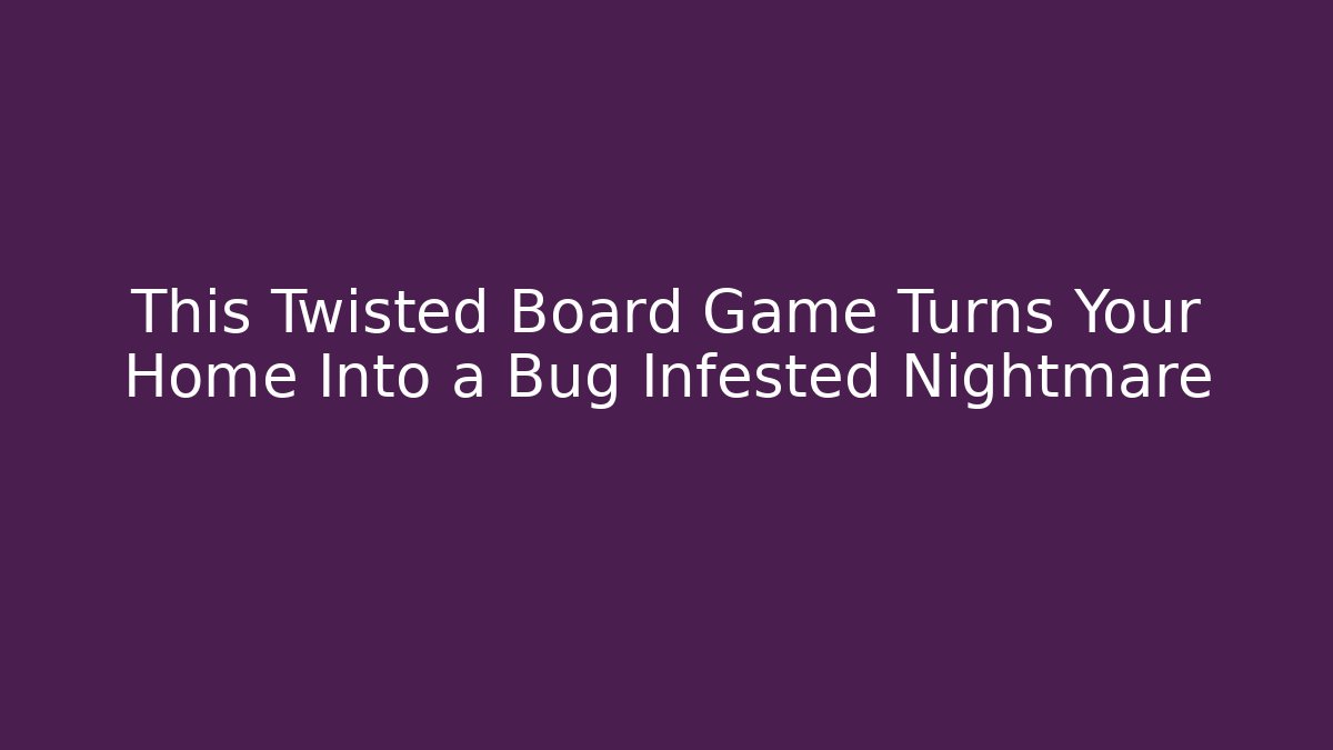 This Twisted Board Game Turns Your Home Into a Bug Infested Nightmare