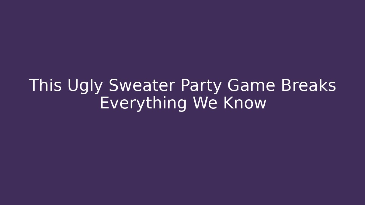 This Ugly Sweater Party Game Breaks Everything We Know - Andrea Zevedo