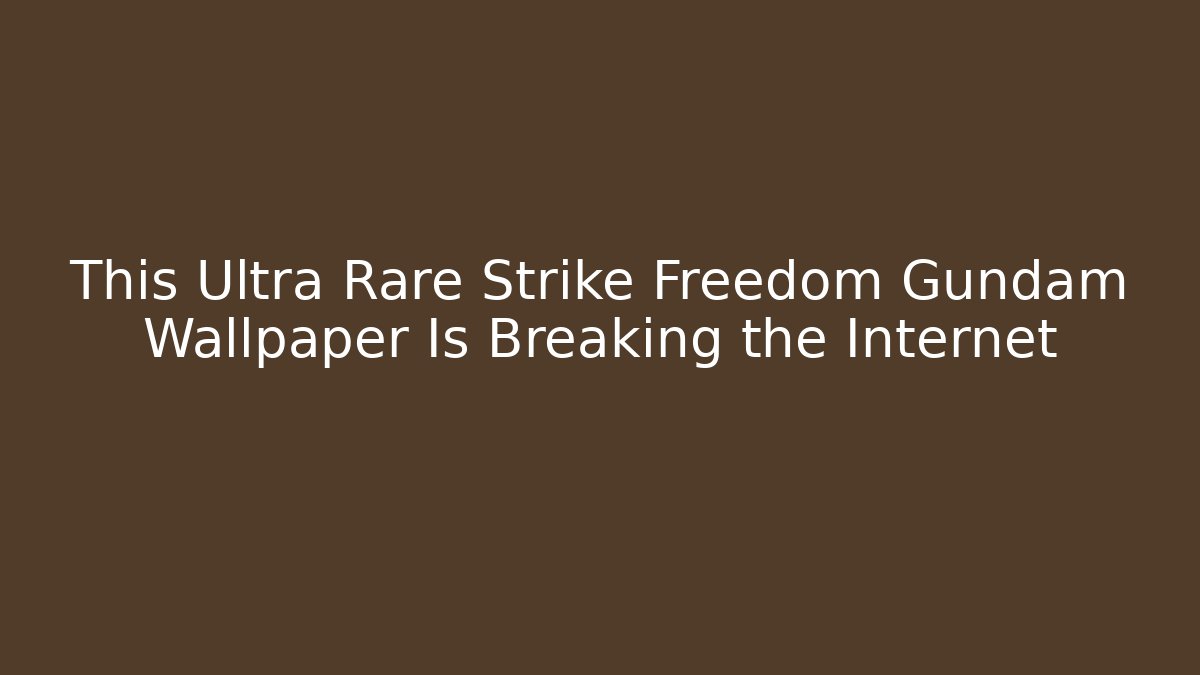 This Ultra Rare Strike Freedom Gundam Wallpaper Is Breaking the Internet
