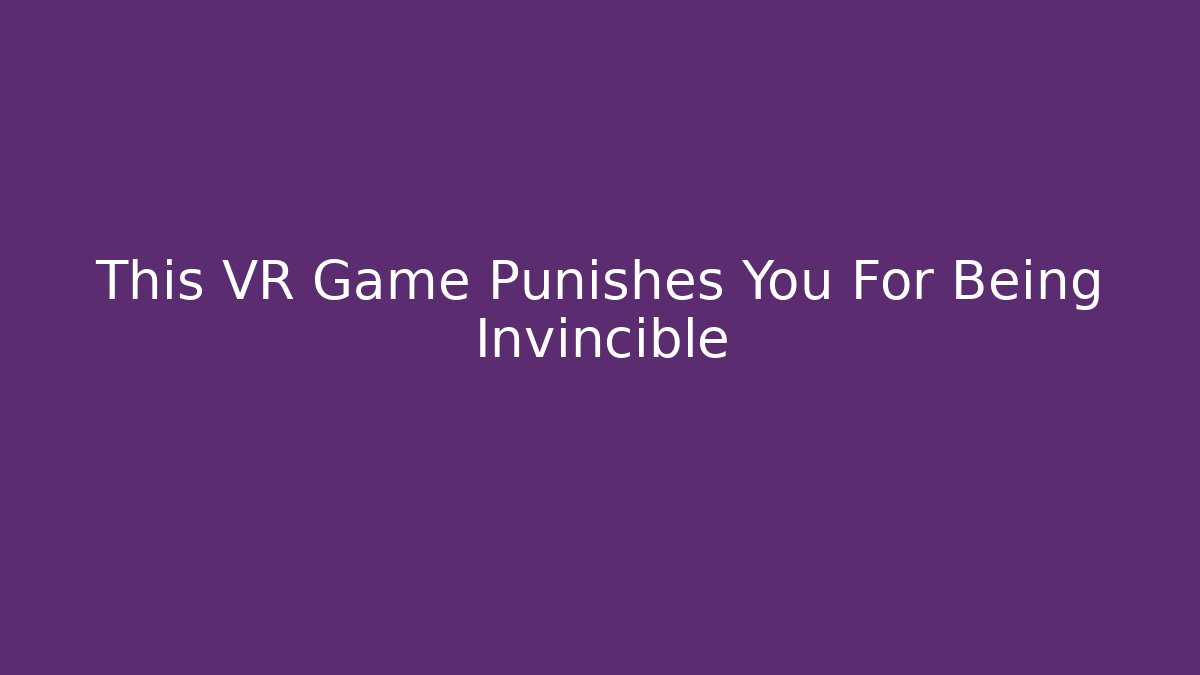 This VR Game Punishes You For Being Invincible