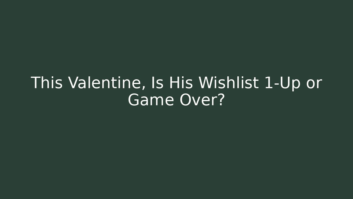 This Valentine, Is His Wishlist 1-Up or Game Over?