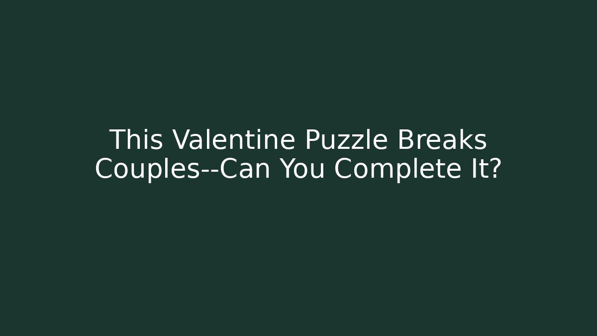 This Valentine Puzzle Breaks Couples—Can You Complete It?