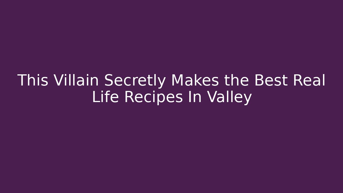 This Villain Secretly Makes the Best Real Life Recipes In Valley